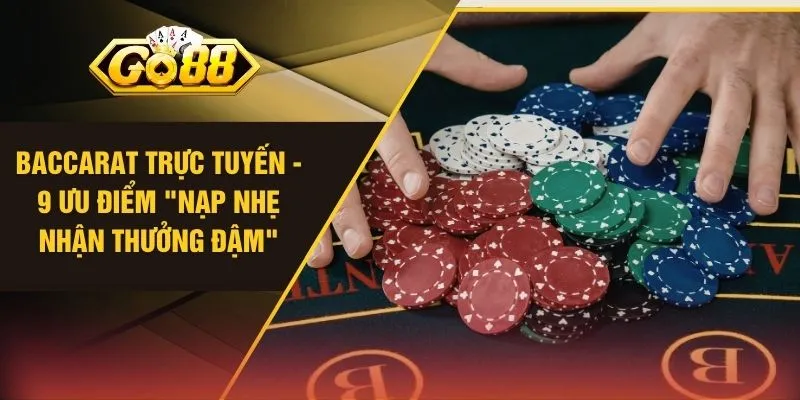 Baccarat Trực Tuyến - 9 Ưu Điểm "Nạp Nhẹ Nhận Thưởng Đậm"
