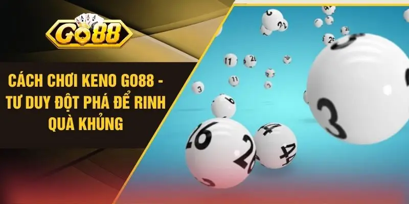 Cách Chơi Keno GO88 - Tư Duy Đột Phá Để Rinh Quà Khủng