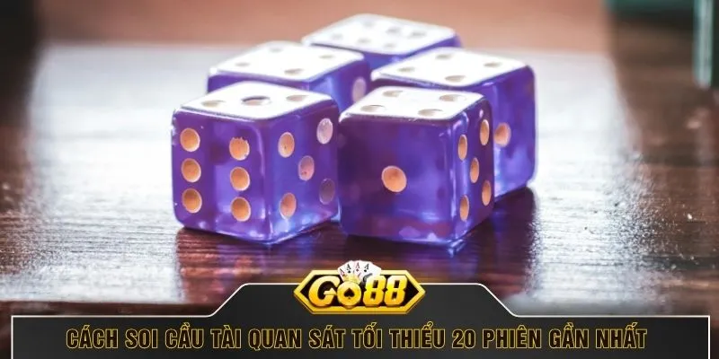 Cách soi cầu tài quan sát tối thiểu 20 phiên gần nhất 