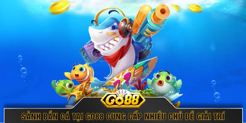 Sảnh bắn cá tại GO88 cung cấp nhiều chủ đề giải trí