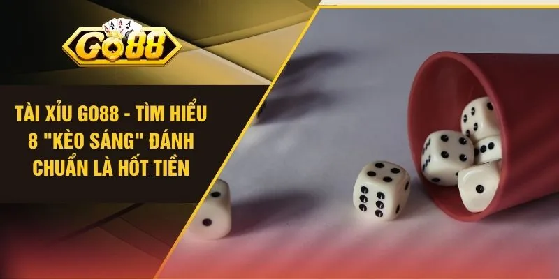 Tài Xỉu GO88 - Tìm Hiểu 8 "Kèo Sáng" Đánh Chuẩn Là Hốt Tiền